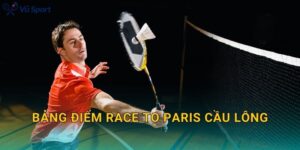 Bảng Điểm Race To Paris Cầu Lông: Cách Đọc Ranking List Và Hiểu Chuẩn Cơ Chế Tính Điểm