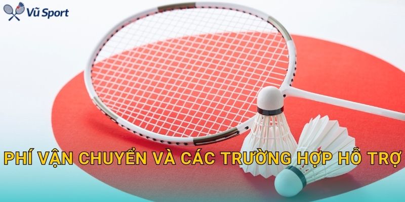 Phí vận chuyển và các trường hợp hỗ trợ