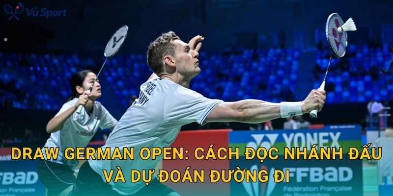 Draw German Open: cách đọc nhánh đấu và dự đoán đường đi
