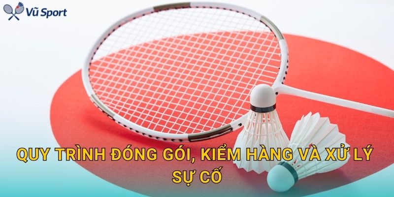 Quy trình đóng gói, kiểm hàng và xử lý sự cố