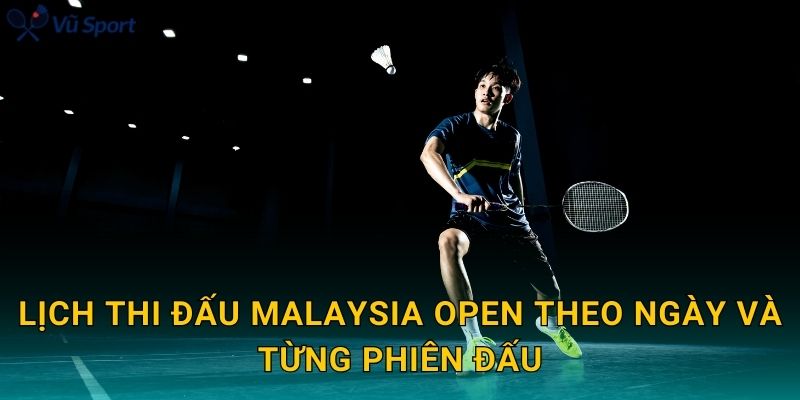 Lịch thi đấu Malaysia Open theo ngày và từng phiên đấu