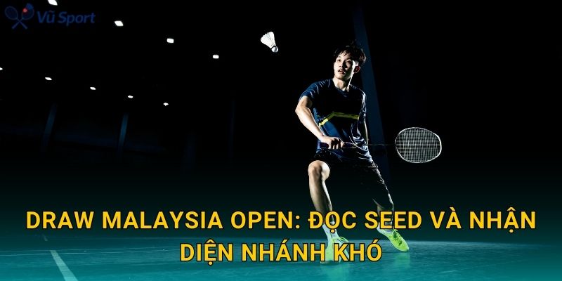 Draw Malaysia Open: đọc seed và nhận diện nhánh khó