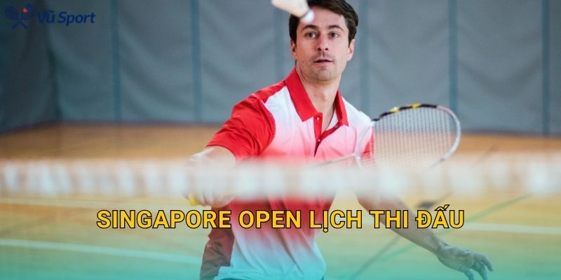 Singapore Open Lịch Thi Đấu: Schedule Theo Ngày, Giờ Việt Nam Và Nhánh Đấu Đáng Theo Dõi