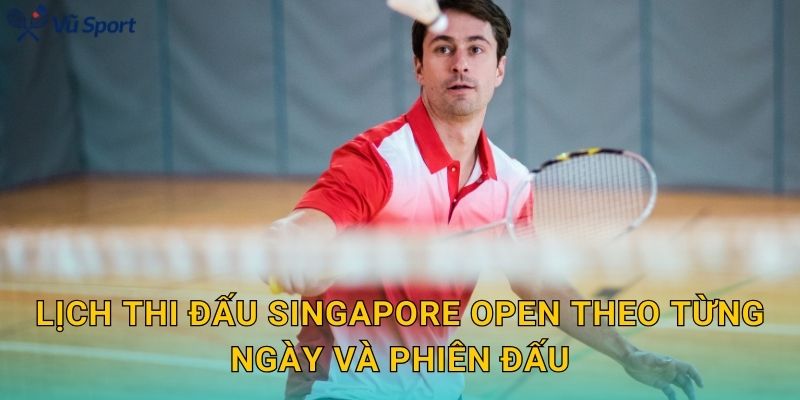 Lịch thi đấu Singapore Open theo từng ngày và phiên đấu