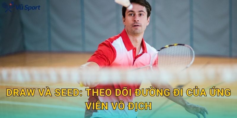 Draw và seed: theo dõi đường đi của ứng viên vô địch