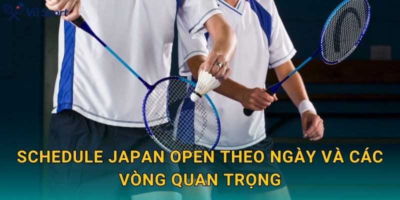 Schedule Japan Open theo ngày và các vòng quan trọng