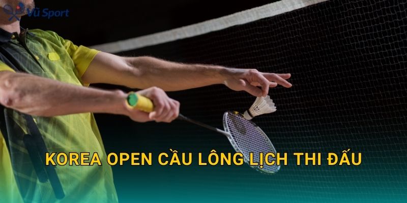 Korea Open Cầu Lông Lịch Thi Đấu: Schedule Theo Ngày, Giờ Việt Nam Và Nhánh Đấu