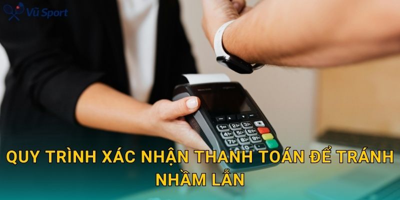 Quy trình xác nhận thanh toán để tránh nhầm lẫn