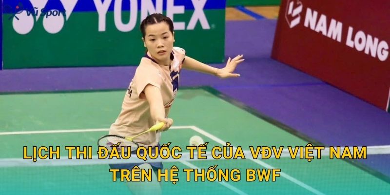 Lịch thi đấu quốc tế của VĐV Việt Nam trên hệ thống BWF