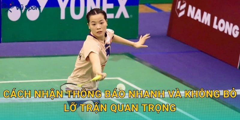 Cách nhận thông báo nhanh và không bỏ lỡ trận quan trọng