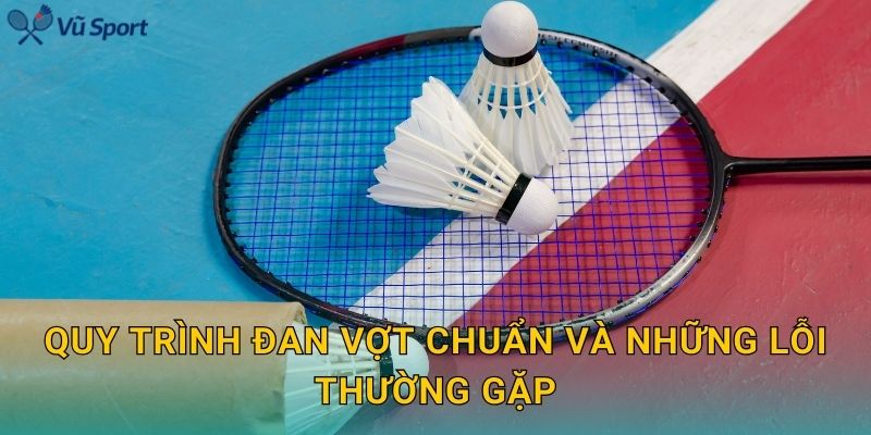 Quy trình đan vợt chuẩn và những lỗi thường gặp