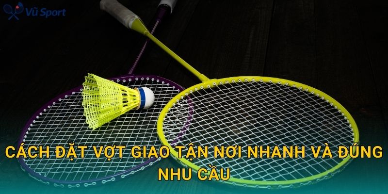 Cách đặt vợt giao tận nơi nhanh và đúng nhu cầu