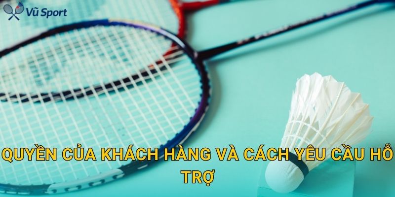 Quyền của khách hàng và cách yêu cầu hỗ trợ