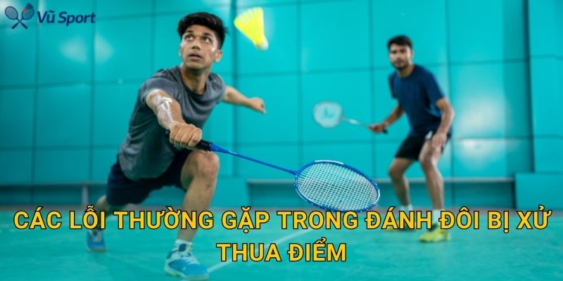 Các lỗi thường gặp trong đánh đôi bị xử thua điểm