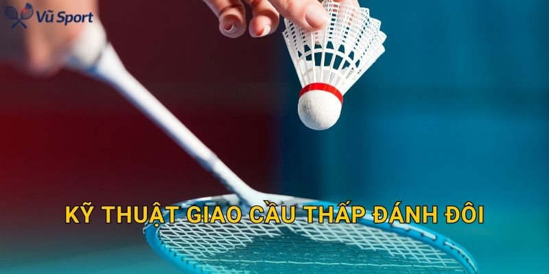 Kỹ Thuật Giao Cầu Thấp Đánh Đôi: Phát Sát Lưới, Không Bổng Và Khó Bắt Bài