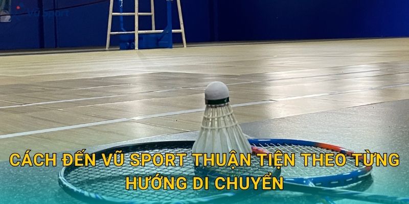 Cách đến Vũ Sport thuận tiện theo từng hướng di chuyển