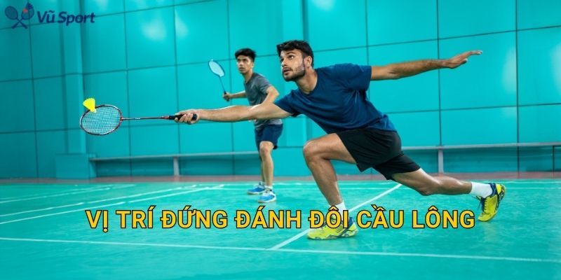 Vị Trí Đứng Đánh Đôi Cầu Lông: Đội Hình Chuẩn Và Cách Di Chuyển Hiệu Quả
