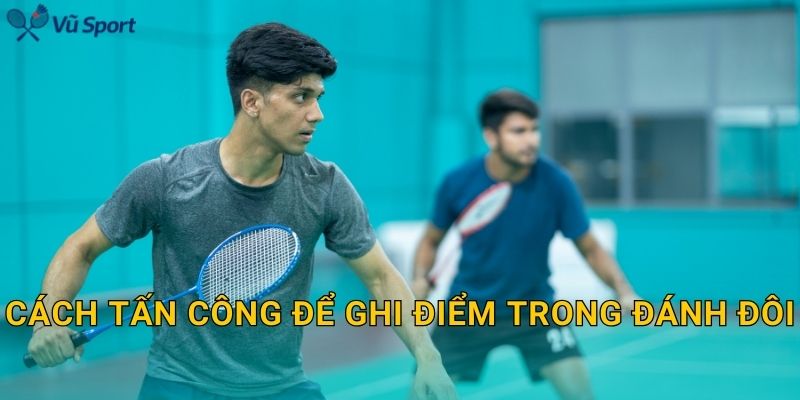 Cách tấn công để ghi điểm trong đánh đôi