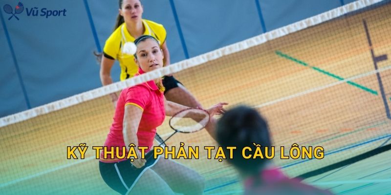 Kỹ Thuật Phản Tạt Cầu Lông: Drive Nhanh, Phản Xạ Tốt Và Không Hở Sân